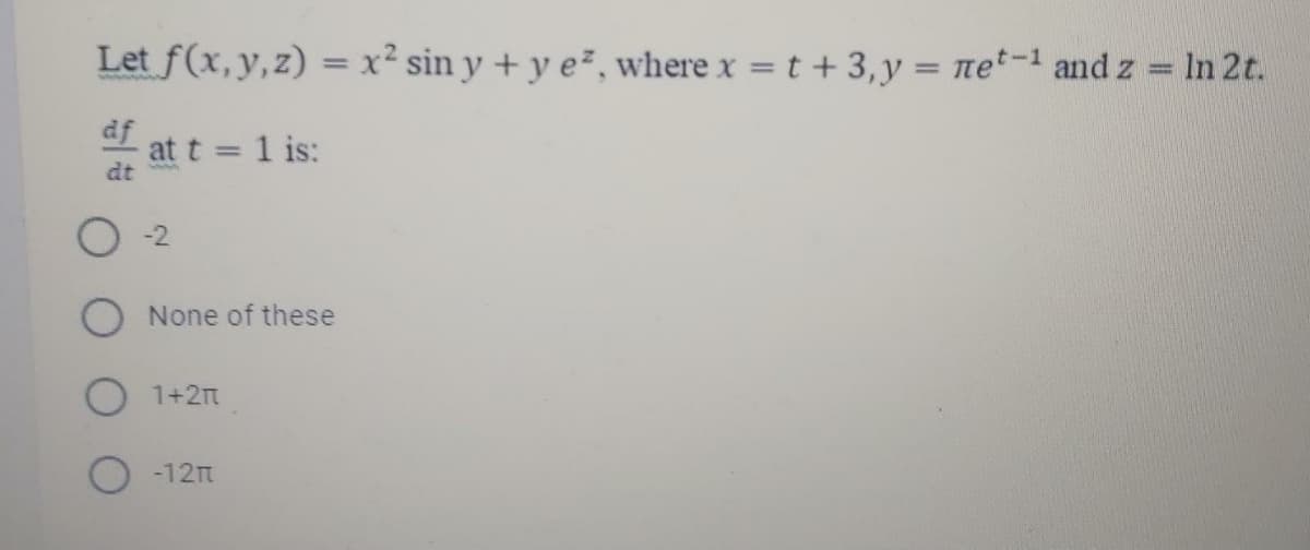 Let f(x, y, z) = x² sin y + y e², where x = t +3,y = net-1 and z In 2t.
%3D
df
at t 1 is:
dt
%3D
-2
None of these
1+2t
-12n
