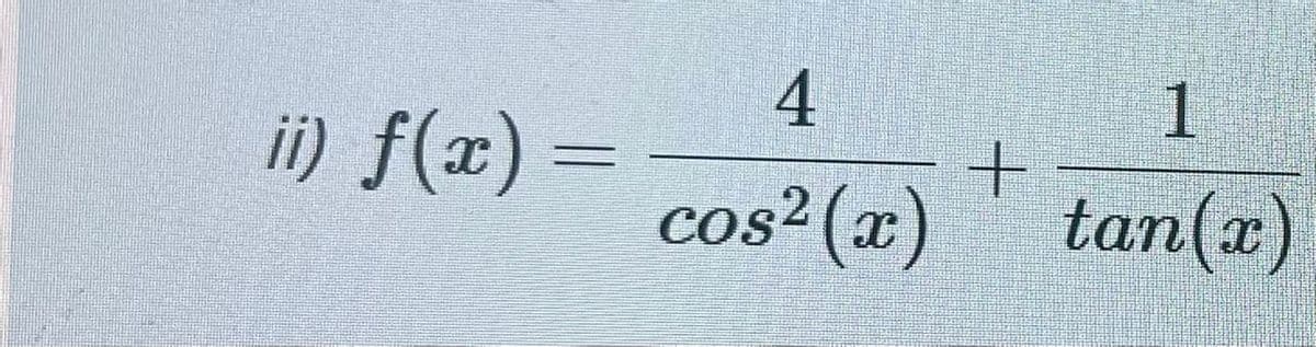 4
ii) f(x) =
1
cos² (x)
tan(x)
