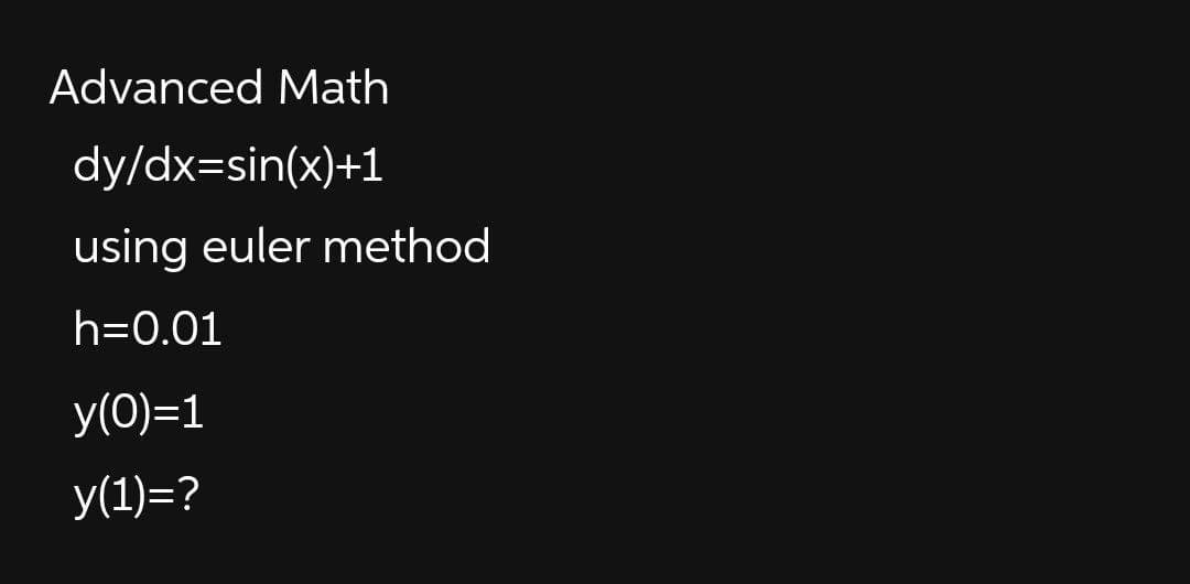 Advanced Math
dy/dx=sin(x)+1
using euler method
h=0.01
y(0)=1
y(1)=?