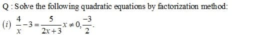 Q: Solve the following quadratic equations by factorization method:
4
(i) --3=
-3
x+0,
2x +3
