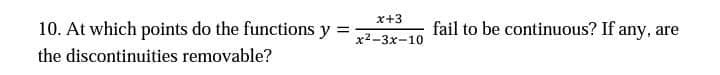x+3
10. At which points do the functions y =
fail to be continuous? If any, are
x2-3x-10
the discontinuities removable?

