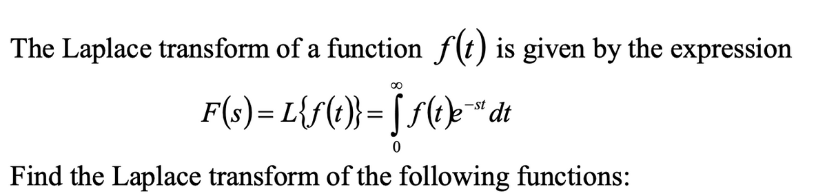 The Laplace transform of a function f(t) is given by the expression
F(s)= L{f(t)}= [ f(t)e“ dt
-st
Find the Laplace transform of the following functions:
