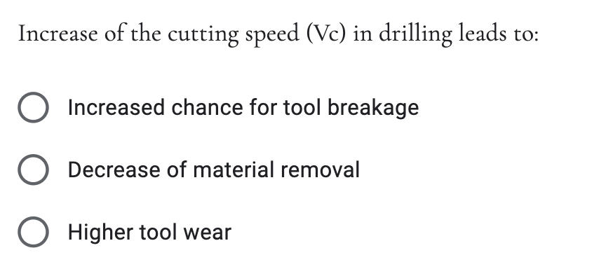 Increase of the cutting speed (Vc) in drilling leads to:
Increased chance for tool breakage
Decrease of material removal
O Higher tool wear
