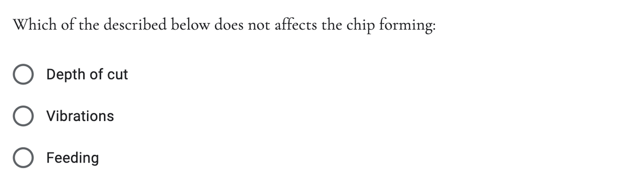 Which of the described below does not
affects the chip forming:
O Depth of cut
O Vibrations
Feeding
