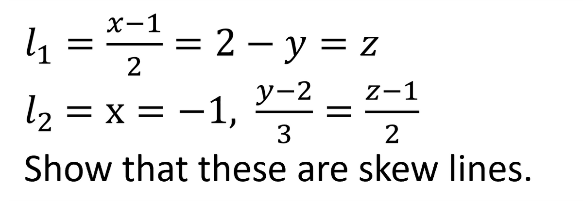 X-1
4 = = 2 - y = z
ソー2
z-1
l2 = x = -1,
3.
Show that these are skew lines.
