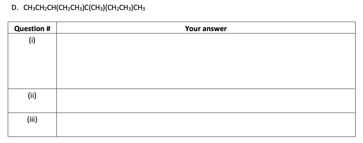 D. CH3CH₂CH(CH₂CH3)C(CH3)(CH2CH3)CH3
Question #
(i)
(ii)
(iii)
Your answer