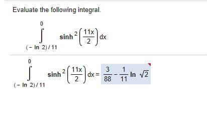 Evaluate the following integral.
11x
dx
2
sinh
(- In 2)/11
3
dx =
88
1
sinh2|
-In 2
2
11
(- In 2)/11
