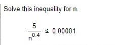 Solve this inequality for n.
< 0.00001
0.4
