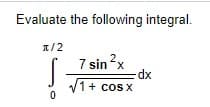 Evaluate the following integral.
1/2
7 sin2x
dx
/1+ cos x
