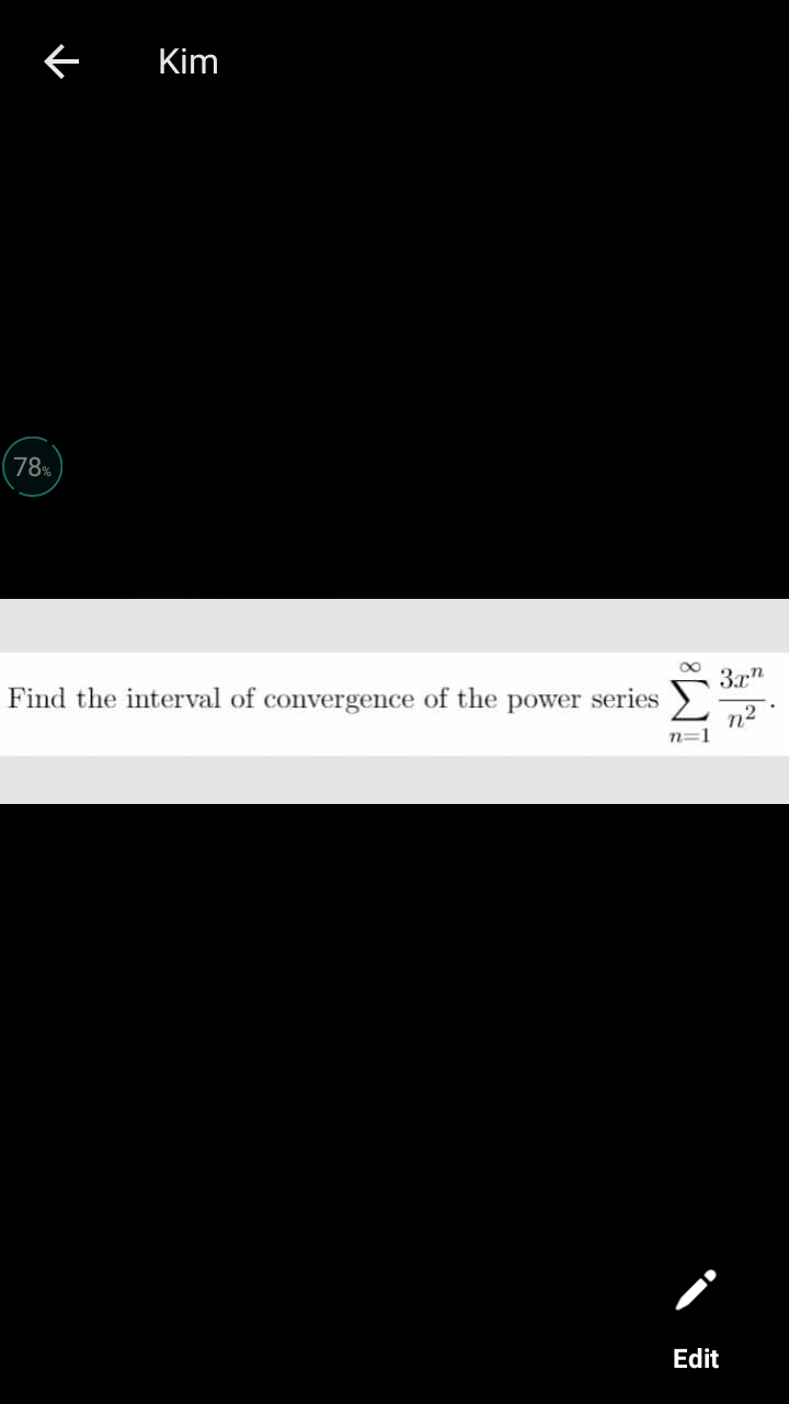 Kim
78%
3.x"
Find the interval of convergence of the power series
n2
n=1
Edit
