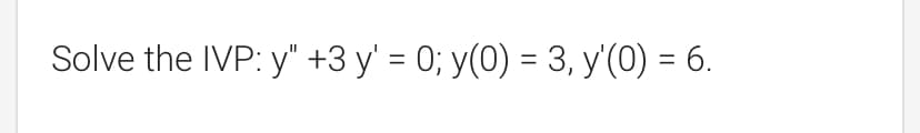 Solve the IVP: y" +3 y' = 0; y(0) = 3, y'(0) = 6.
%D
