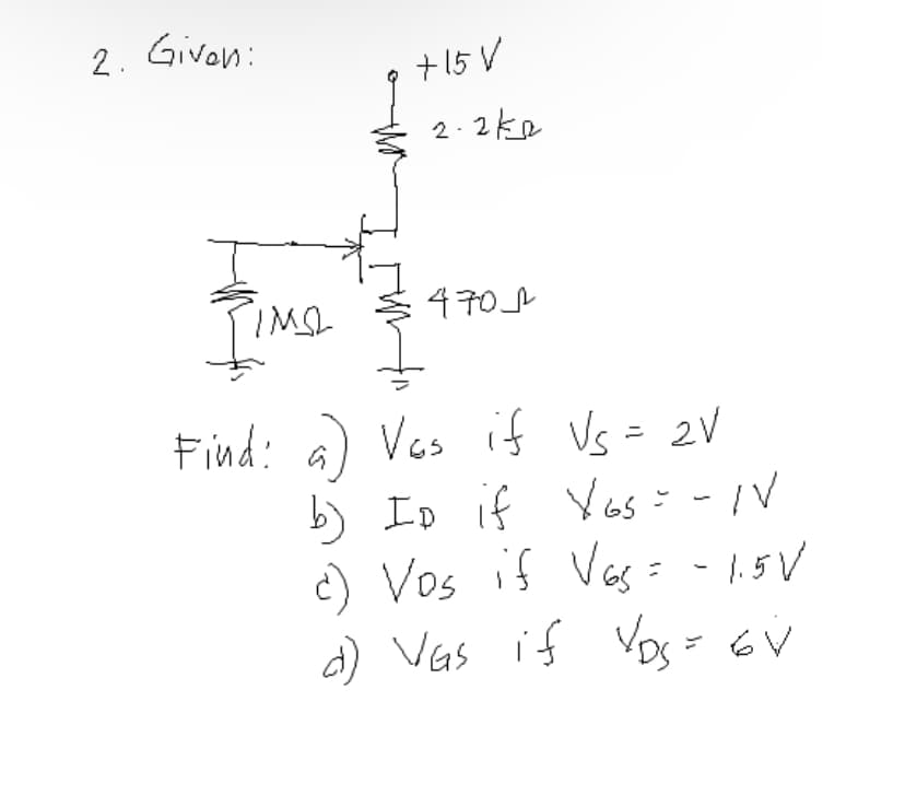 2. Given:
t15 V
2.2kR
470
Find: a) Vs = 2V
b) ID if Yos=-IV
c) Vos if Ves =
d) Vas if
Vas if
- |.5V
Vos= 6V
