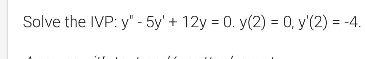 Solve the IVP: y" - 5y' + 12y = 0. y(2) = 0, y'(2) = -4.
%3D
%3D
