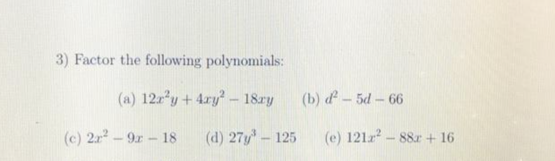 3) Factor the following polynomials:
(a) 12x²y + 4xy² - 18ay
(c) 2x² - 9x - 18
(d) 27y³ - 125
(b) d — 5d — 66
(e) 121x²88x + 16