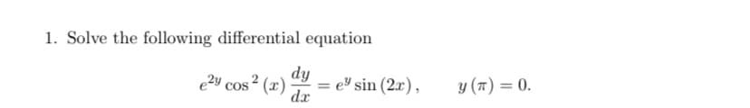 1. Solve the following differential equation
e2y cos² (x)
dy
= e" sin (2x),
dx
y (1) = 0.
