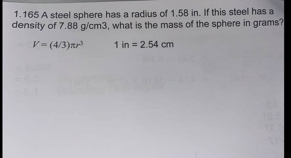 1.165 A steel sphere has a radius of 1.58 in. If this steel has a
density of 7.88 g/cm3, what is the mass of the sphere in grams?
V= (4/3)rr³
1 in = 2.54 cm
8.8
T0.2
TE O
