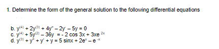 1. Detemine the form of the general solution to the following differential equations
b. y4) + 2ya + 4y" – 2y – 5y = 0
c. y + 5y - 36y = - 2 cos 3x + 3xe 2x
d. ya + y" + y + y = 5 sinx + 2e -e*
