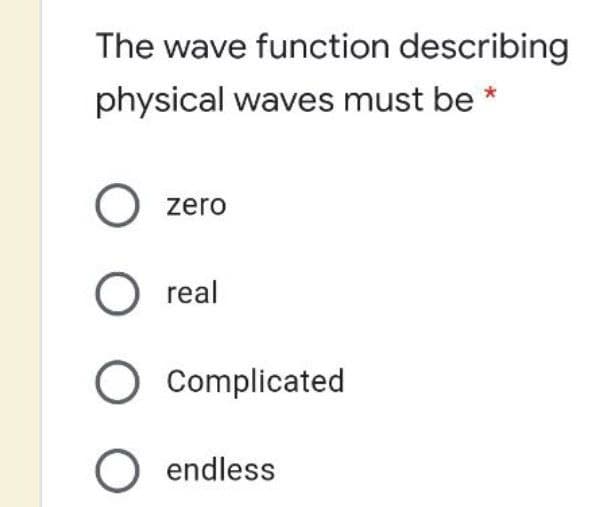 The wave function describing
physical waves must be *
zero
O real
O Complicated
O endless

