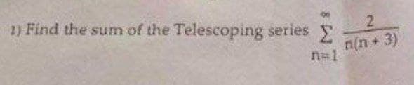 1) Find the sum of the Telescoping series
n=1
2
n(n+3)