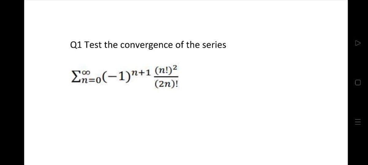 Q1 Test the convergence of the series
Σn=0(−1)n+1 (n!)²
(2n)!
A
||||