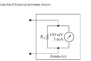 Use the D'Arsonval ammeter shown.
150 mV
RA
3 mA
Ammeter
