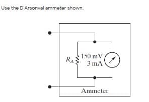 Use the D'Arsonval ammeter shown.
150 mV
RA
3 mA
Ammeter
