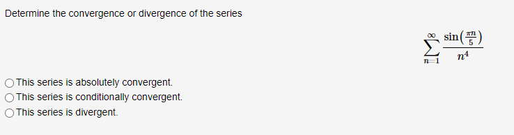 Determine the convergence or divergence of the series
* sin()
n4
n=1
O This series is absolutely convergent.
This series is conditionally convergent.
O This series is divergent.
