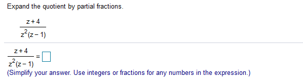 Expand the quotient by partial fractions.
z+4
2(z- 1)
z+4
2(z- 1)
(Simplify your answer. Use integers or fractions for any numbers in the expression.)
