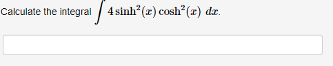 Calculate the integral / 4 sinh? (x) cosh?(x) dx.
