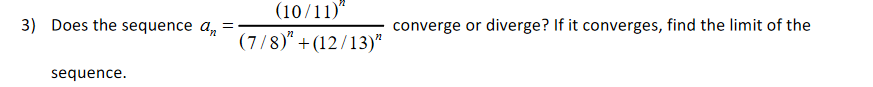 (10/11)*
3) Does the sequence an
converge or diverge? If it converges, find the limit of the
(7/8)* +(12/13)"
sequence.
