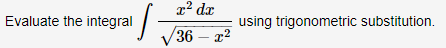 .2
Evaluate the integral
using trigonometric substitution.
V36 – z2
