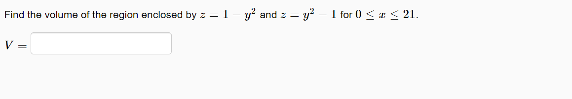 Find the volume of the region enclosed by z = 1 – y? and z = y² – 1 for 0 < x < 21.
V =
