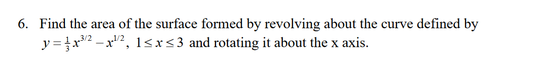 6. Find the area of the surface formed by revolving about the curve defined by
y = tx2 – x2, 1<x<3 and rotating it about the x axis.
1/2
