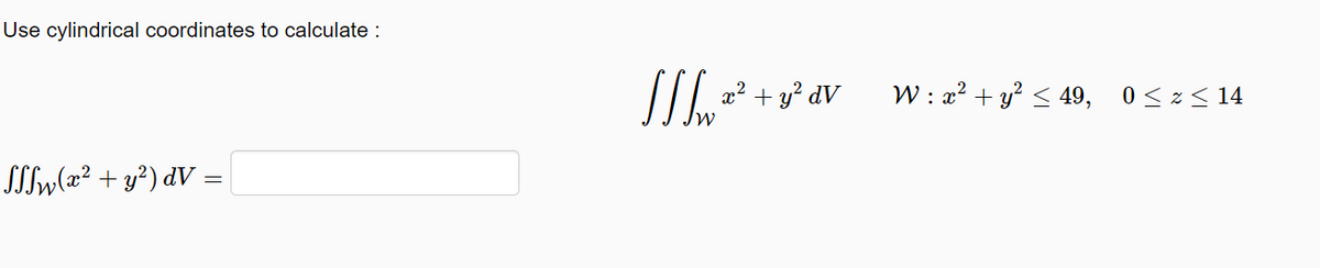 Use cylindrical coordinates to calculate:
- y² dV
W : x² + y² < 49, 0< z< 14
SSIW(x² + y?) dV =
