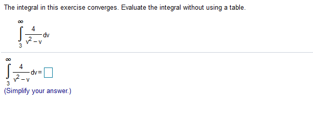 The integral in this exercise converges. Evaluate the integral without using a table.
4
dv
-V
3
00
4
dv=
- V
3
(Simplify your answer.)
