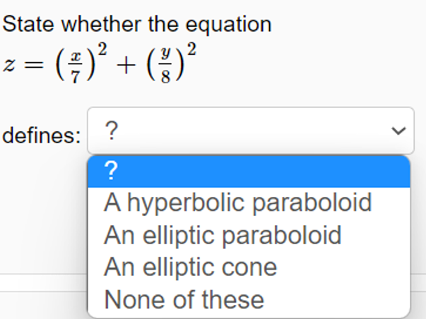 State whether the equation
= (;)°
(주) + (2)2
defines: ?
?
A hyperbolic paraboloid
An elliptic paraboloid
An elliptic cone
None of these
