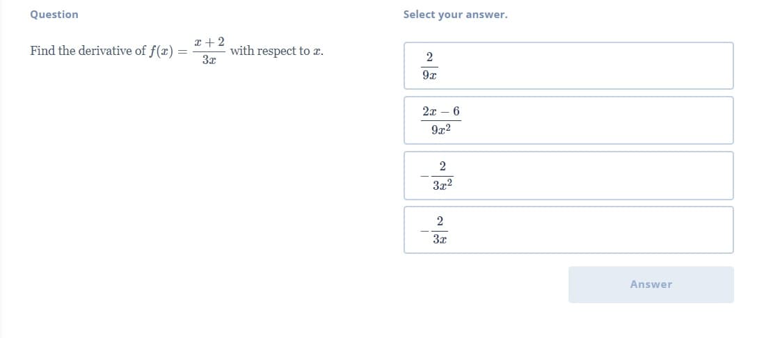 Question
Select your answer.
x + 2
Find the derivative of f(x) =
with respect to x.
3x
2
9x
2x – 6
9x2
2
3x2
3x
Answer
