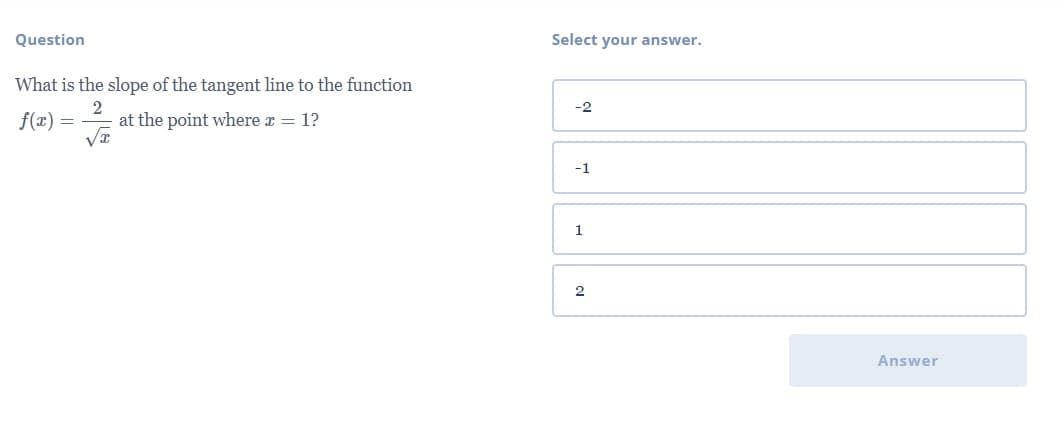 Question
Select your answer.
What is the slope of the tangent line to the function
2
at the point where x = 1?
-2
f(x)
-1
1
2
Answer
