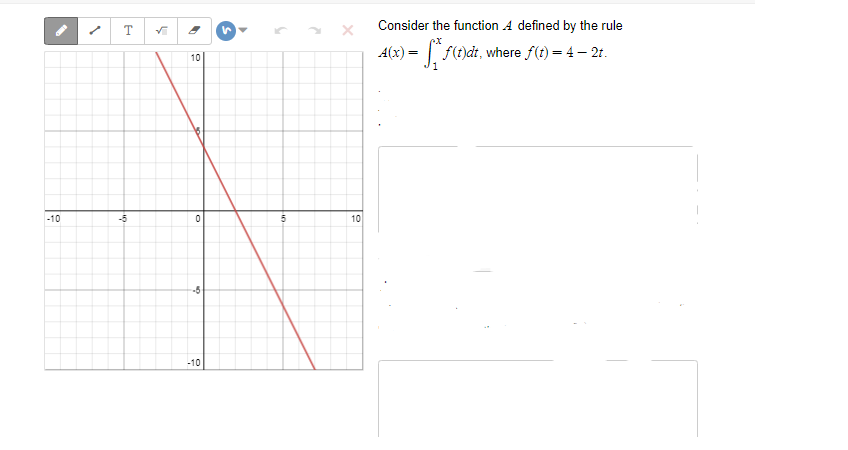 Consider the function A defined by the rule
A(x) = f(t)dt, where f(t) = 4– 21.
10
-10
-5
10
-5
-10
