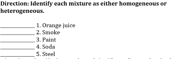 Direction: Identify each mixture as either homogeneous or
heterogeneous.
1. Orange juice
2. Smoke
3. Paint
4. Soda
5. Steel
