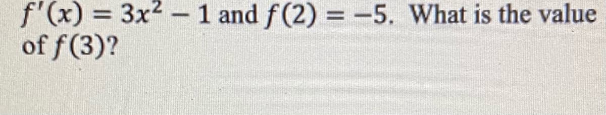 f'(x) = 3x2 - 1 and f (2) = -5. What is the value
of f(3)?
