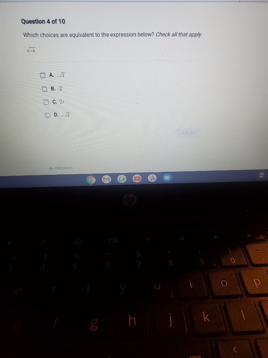Question 4 of 10
Which choices are equivalent to the expression below? Check all that apply.
O A. A
O B. -2
O C. 2i
D. - JA
SUBMIT
+ PREVIOUS
5
h
k
