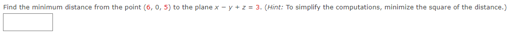 Find the minimum distance from the point (6, 0, 5) to the plane x - y + z = 3. (Hint: To simplify the computations, minimize the square of the distance.)