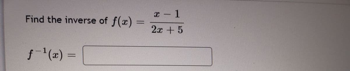 x -1
Find the inverse of f(x)
2x + 5
f-(x) =
