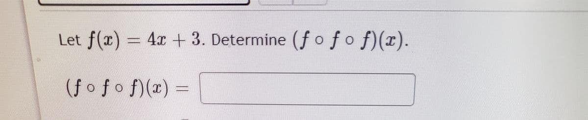 Let f(x) = 4x + 3. Determine (ƒ o ƒ o f)(x).
(f o f o f)(x) =
