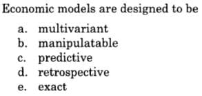 Economic models are designed to be
a. multivariant
b. manipulatable
c. predictive
d. retrospective
е.
eхact
