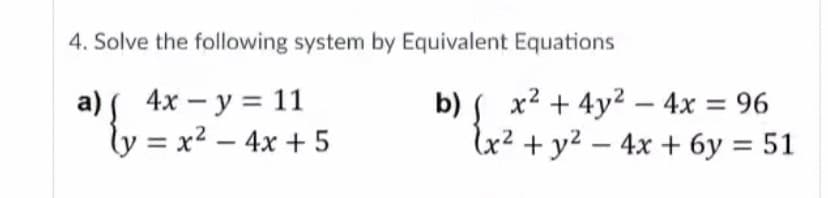 4. Solve the following system by Equivalent Equations
a) 4x - y = 11
ly = x2 – 4x + 5
b) S x2 + 4y2 – 4x = 96
lx² + y² – 4x + 6y = 51
