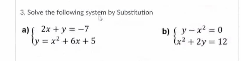 3. Solve the following system by Substitution
a) 2x + y = -7
ly = x2 + 6x + 5
b) S y - x2 = 0
lx² + 2y = 12
