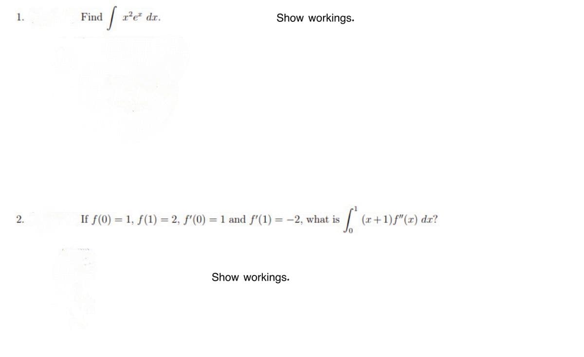 1.
Find
x²e dr.
Show workings.
If f(0) = 1, f(1) = 2, f'(0) = 1 and f'(1) = -2, what is
| (r+1)f"(x) dr?
2.
Show workings.
