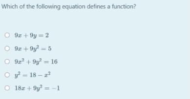 Which of the following equation defines a function?
O 9z + 9y = 2
O 9z + 9y? = 5
O 9z? + 9y? = 16
O = 18 – 2?
O 18z + 9y? = -1
